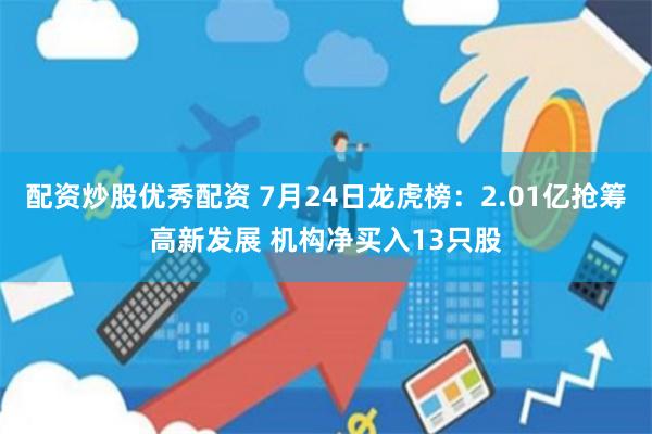 配资炒股优秀配资 7月24日龙虎榜：2.01亿抢筹高新发展 机构净买入13只股