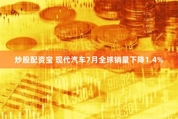 炒股配资宝 现代汽车7月全球销量下降1.4%