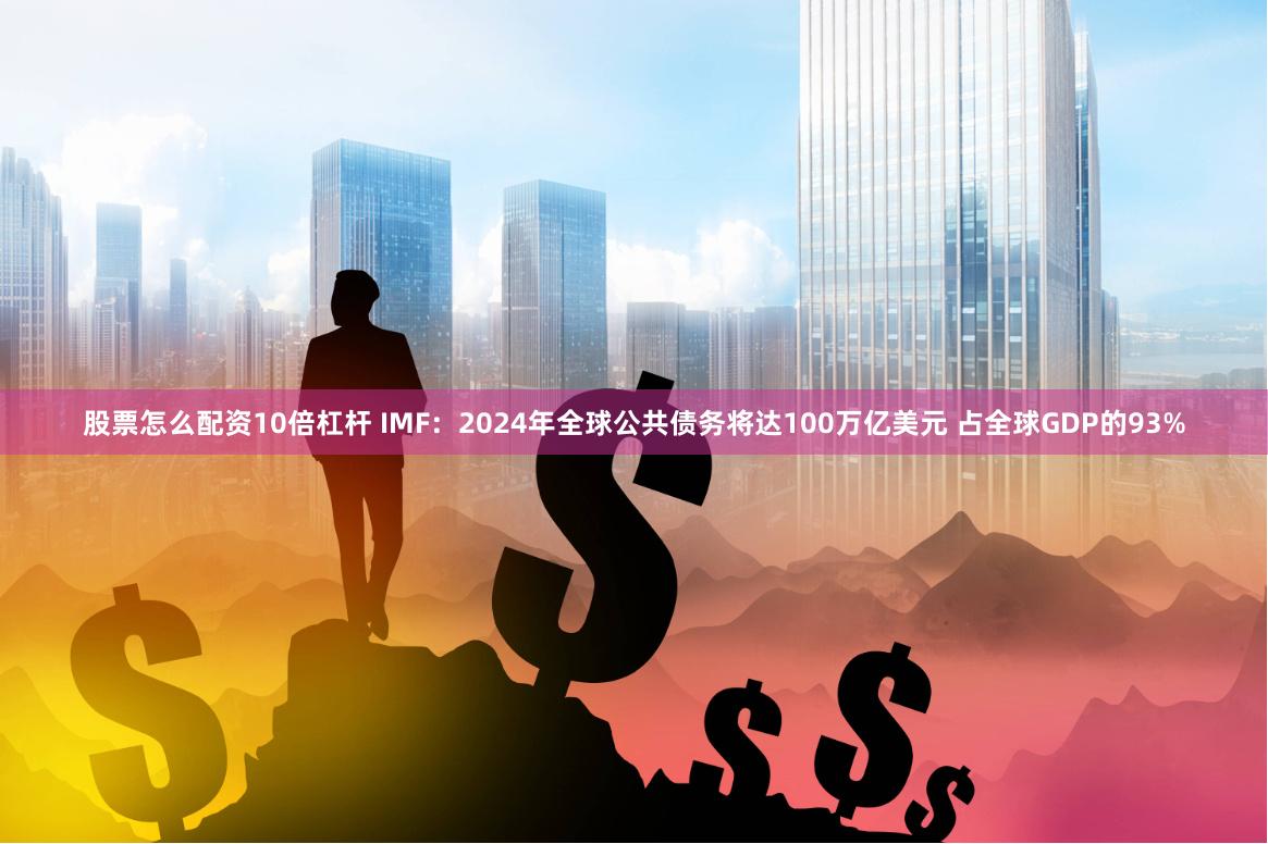 股票怎么配资10倍杠杆 IMF：2024年全球公共债务将达100万亿美元 占全球GDP的93%