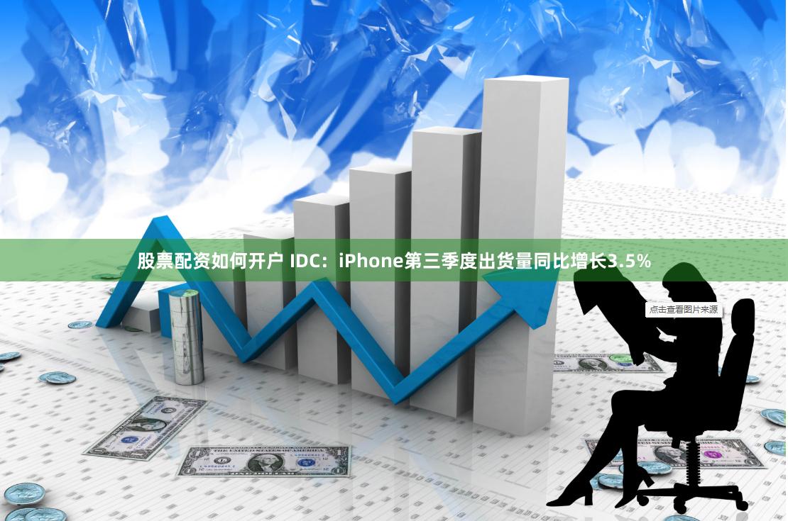 股票配资如何开户 IDC：iPhone第三季度出货量同比增长3.5%