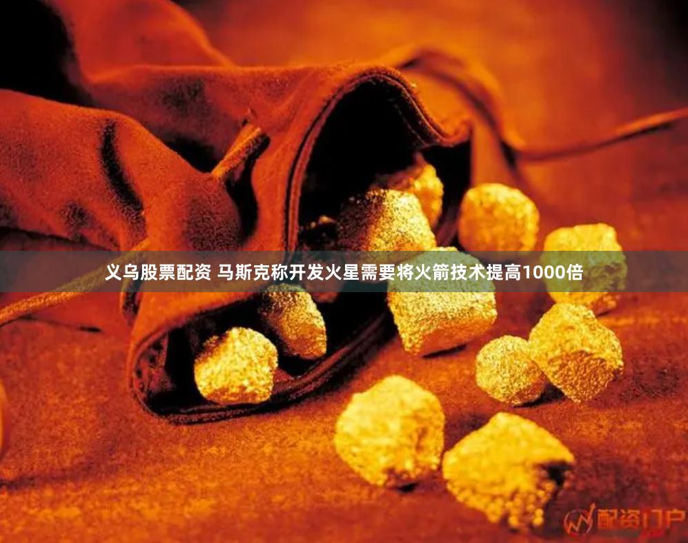 义乌股票配资 马斯克称开发火星需要将火箭技术提高1000倍
