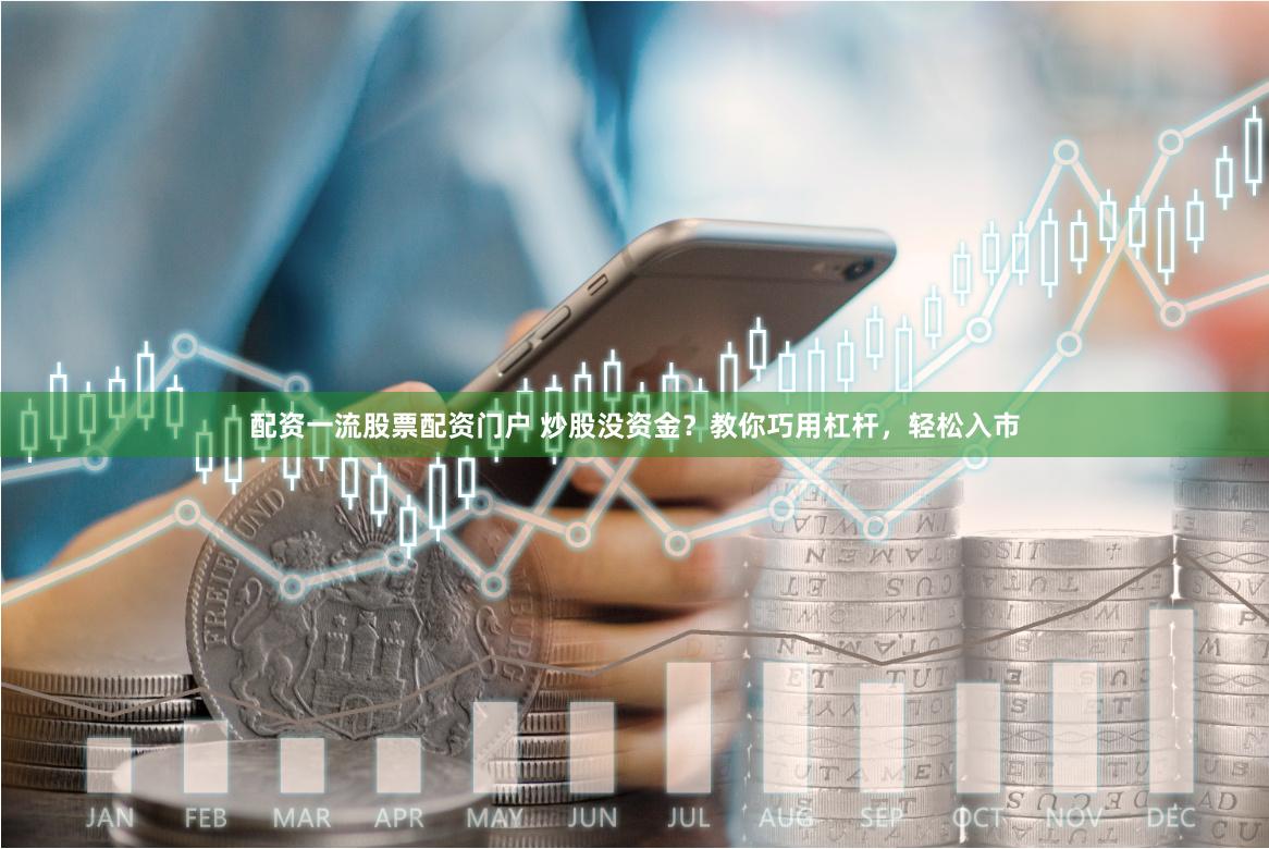 配资一流股票配资门户 炒股没资金？教你巧用杠杆，轻松入市