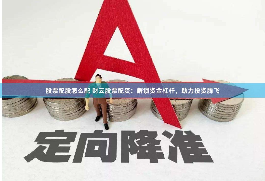 股票配股怎么配 财云股票配资：解锁资金杠杆，助力投资腾飞