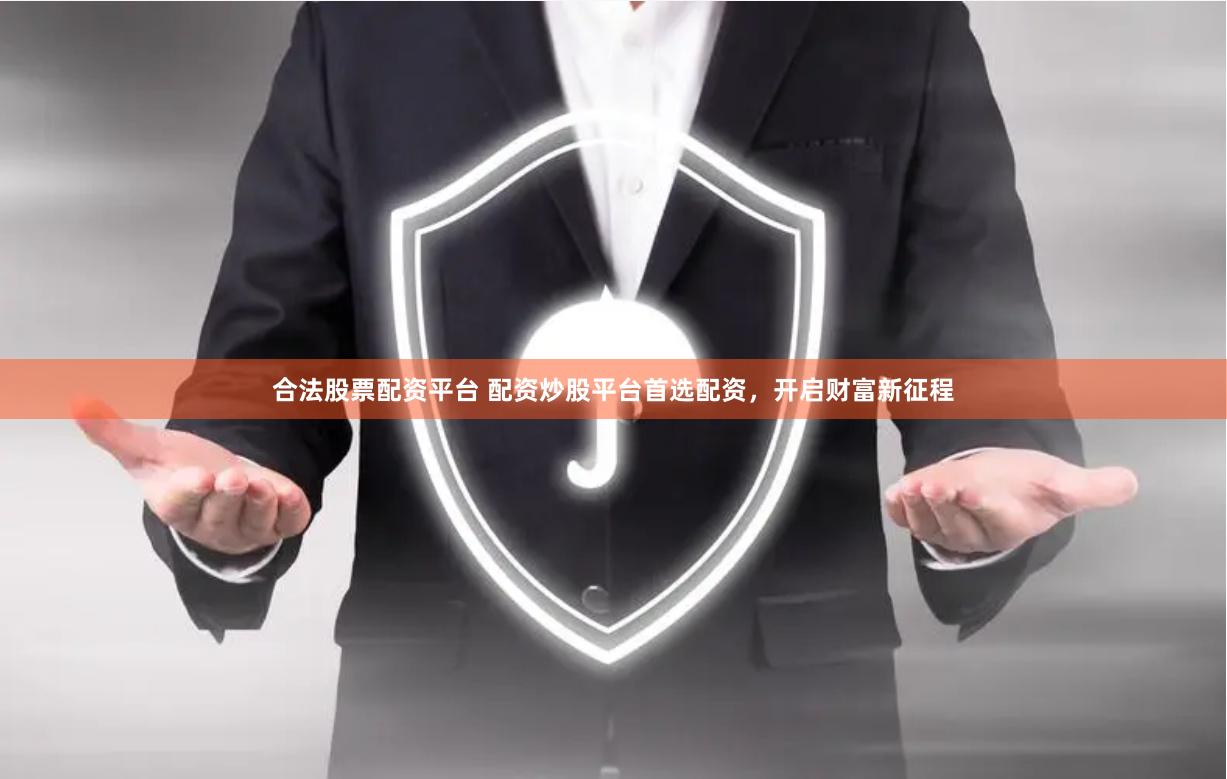 合法股票配资平台 配资炒股平台首选配资，开启财富新征程