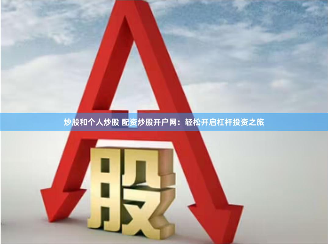 炒股和个人炒股 配资炒股开户网：轻松开启杠杆投资之旅