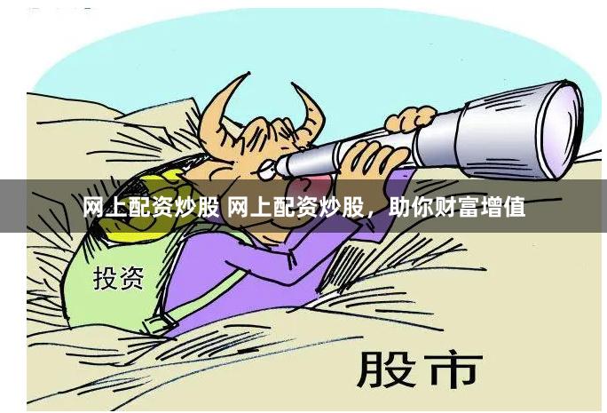网上配资炒股 网上配资炒股，助你财富增值