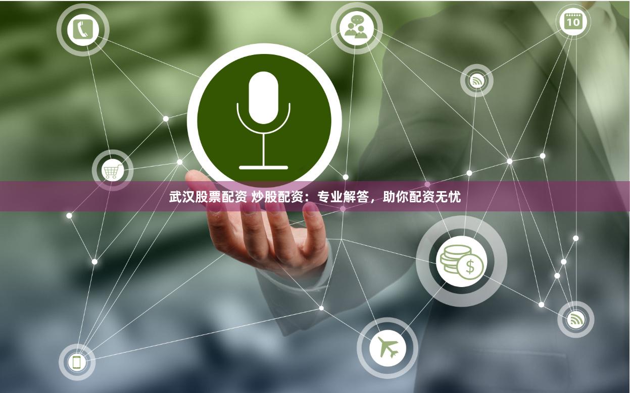 武汉股票配资 炒股配资：专业解答，助你配资无忧