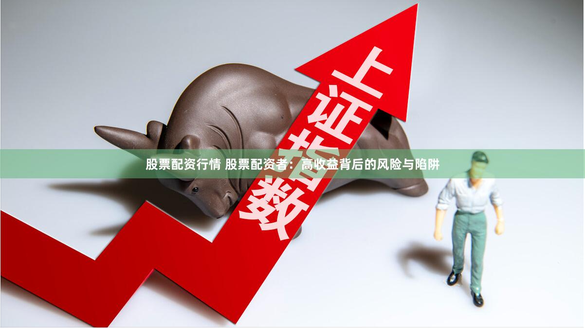 股票配资行情 股票配资者：高收益背后的风险与陷阱