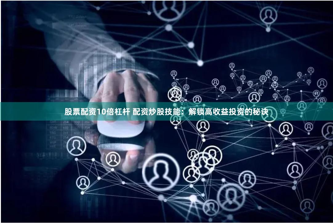 股票配资10倍杠杆 配资炒股技能：解锁高收益投资的秘诀