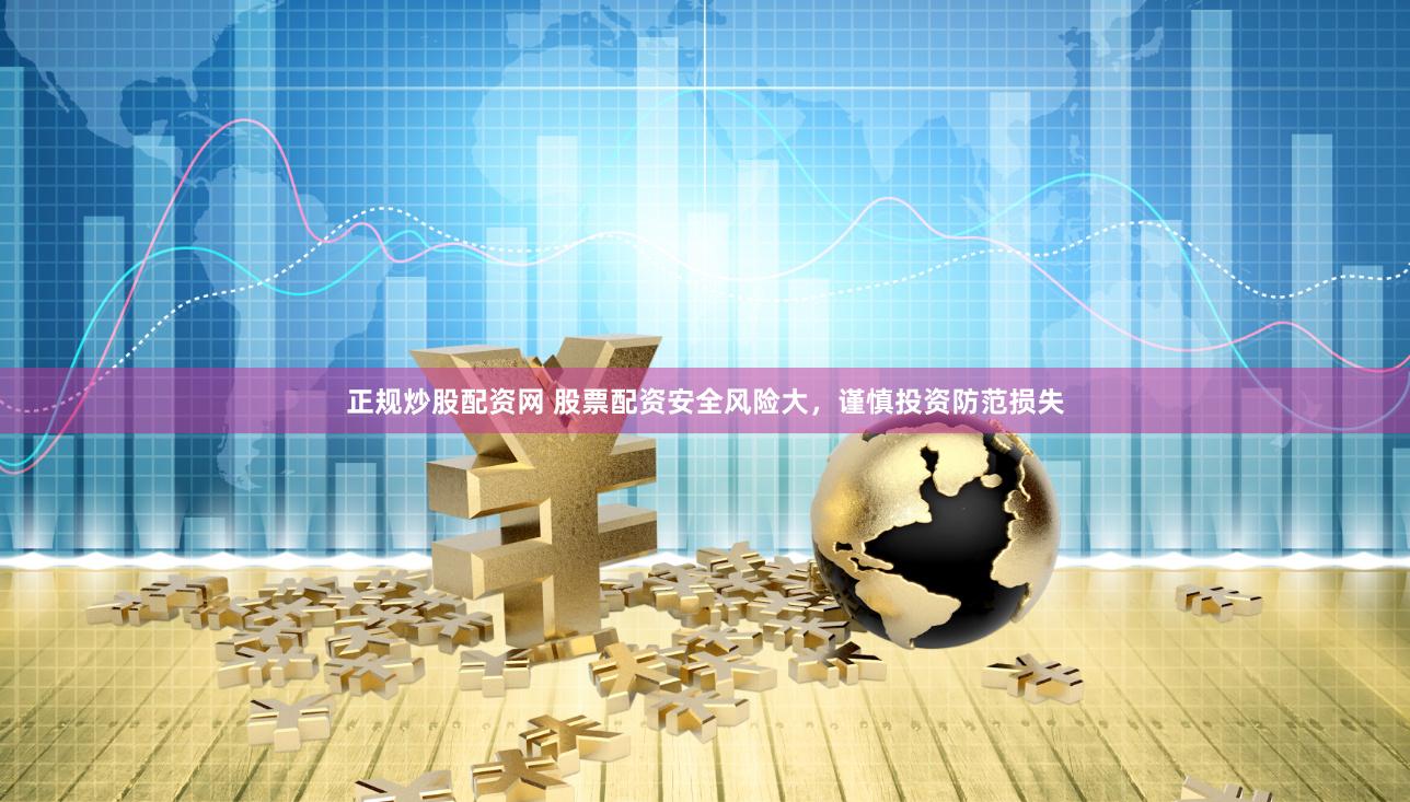 正规炒股配资网 股票配资安全风险大，谨慎投资防范损失