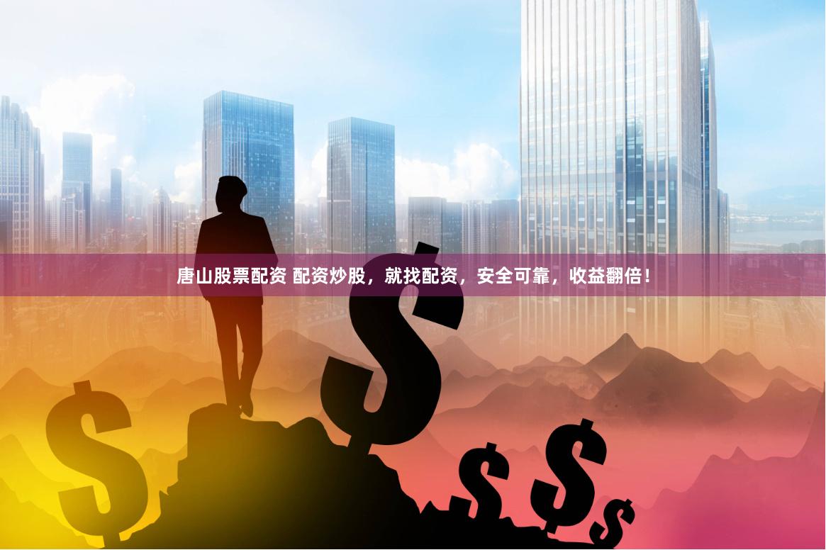 唐山股票配资 配资炒股，就找配资，安全可靠，收益翻倍！