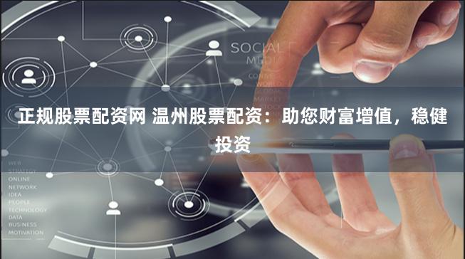 正规股票配资网 温州股票配资：助您财富增值，稳健投资