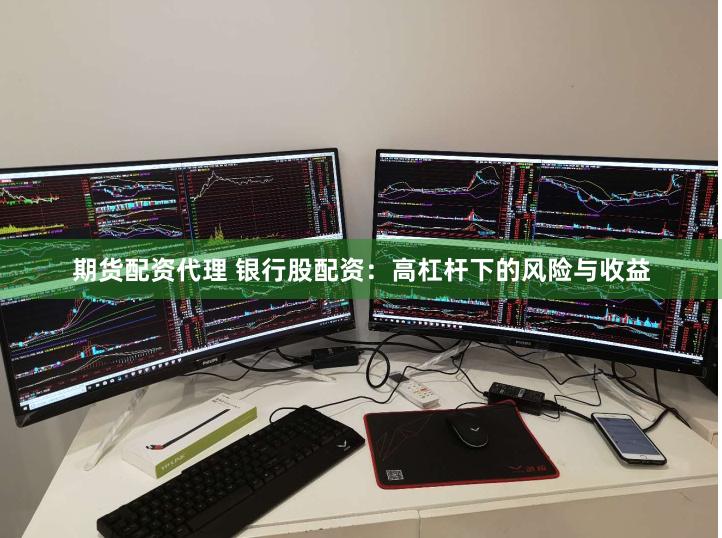 期货配资代理 银行股配资：高杠杆下的风险与收益