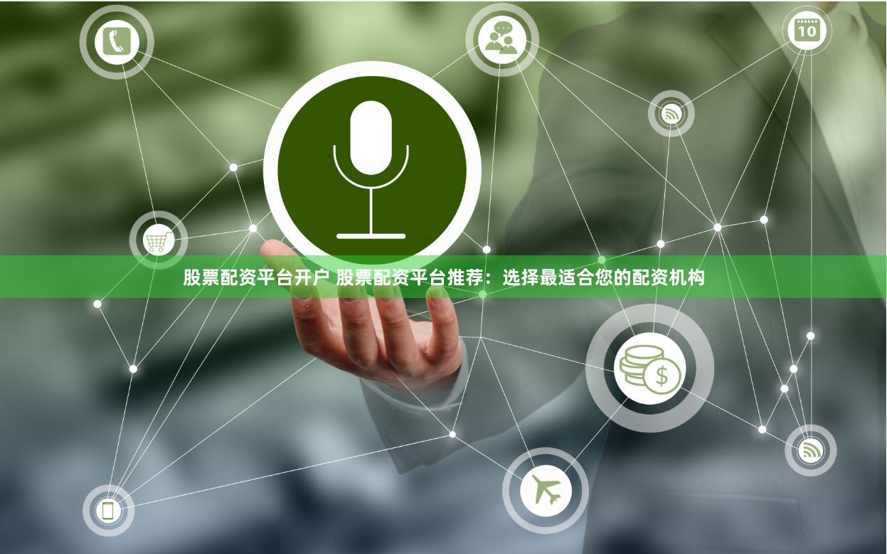 股票配资平台开户 股票配资平台推荐：选择最适合您的配资机构
