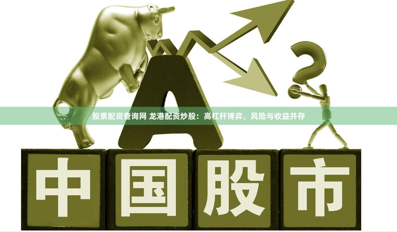 股票配资查询网 龙港配资炒股：高杠杆博弈，风险与收益并存