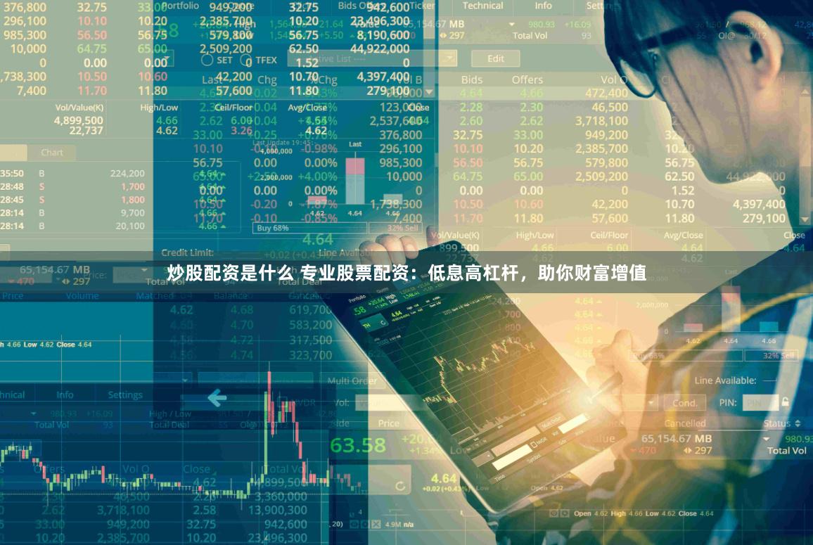 炒股配资是什么 专业股票配资：低息高杠杆，助你财富增值