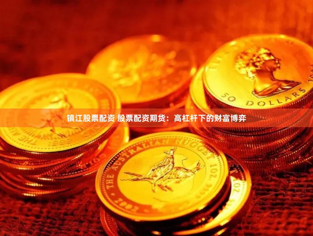 镇江股票配资 股票配资期货：高杠杆下的财富博弈