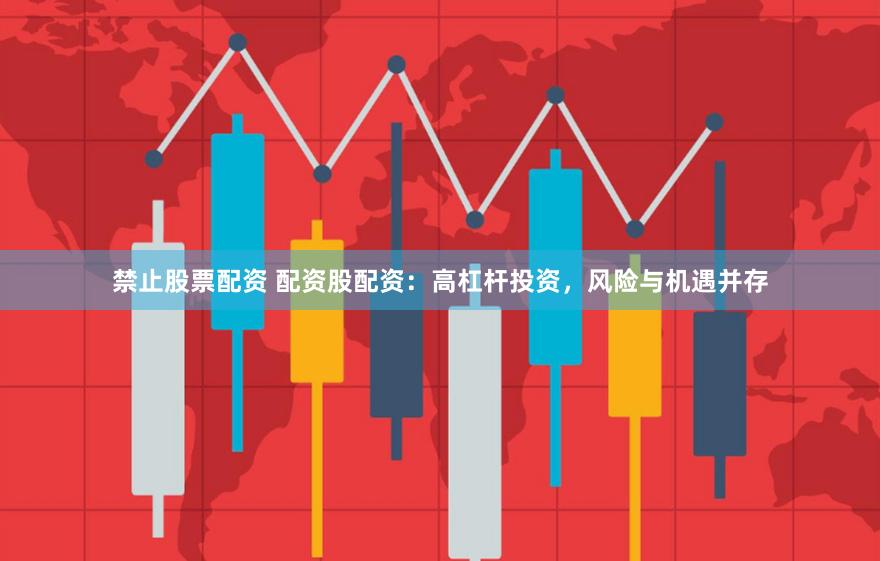 禁止股票配资 配资股配资：高杠杆投资，风险与机遇并存