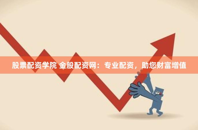股票配资学院 金股配资网：专业配资，助您财富增值