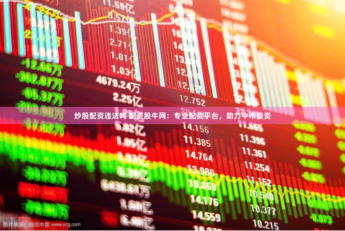 炒股配资违法吗 配资股牛网：专业配资平台，助力牛市投资