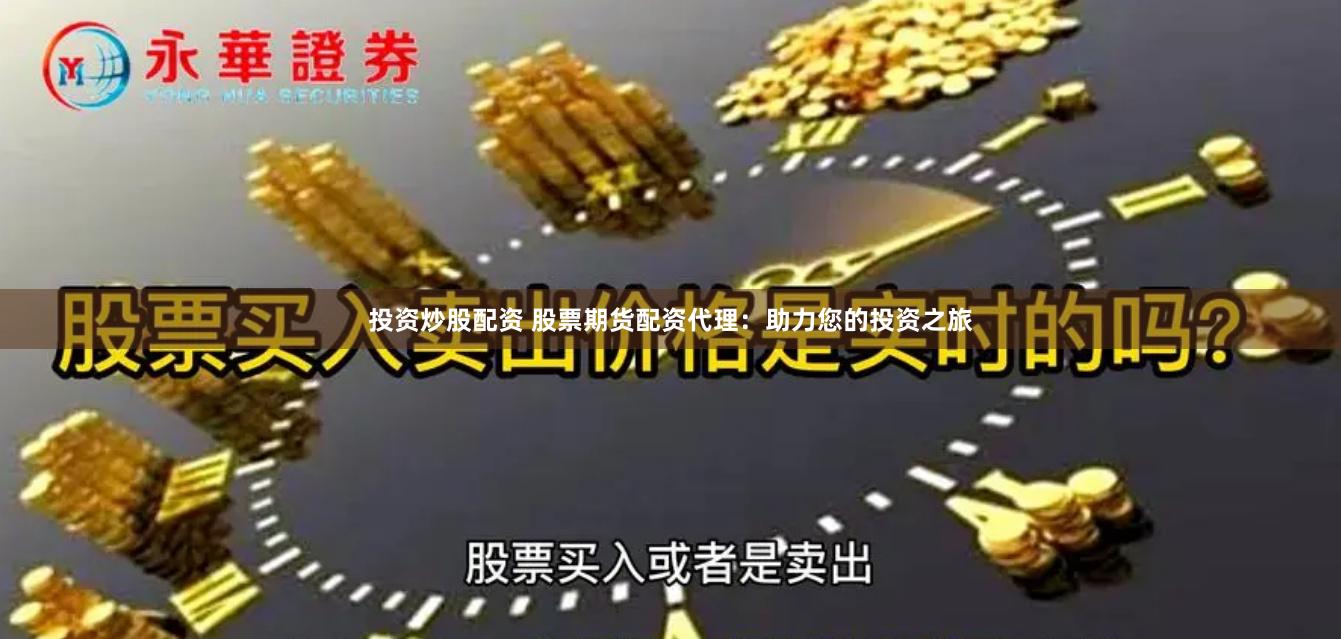 投资炒股配资 股票期货配资代理：助力您的投资之旅