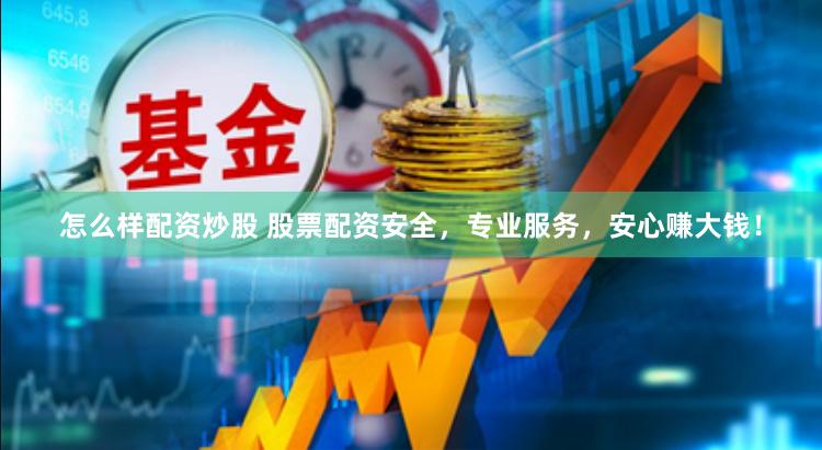 怎么样配资炒股 股票配资安全，专业服务，安心赚大钱！
