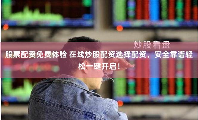 股票配资免费体验 在线炒股配资选择配资，安全靠谱轻松一键开启！