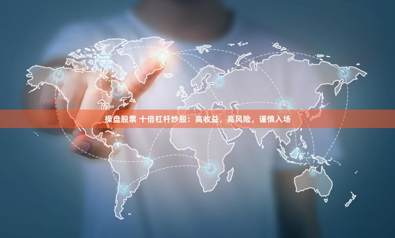 操盘股票 十倍杠杆炒股：高收益，高风险，谨慎入场