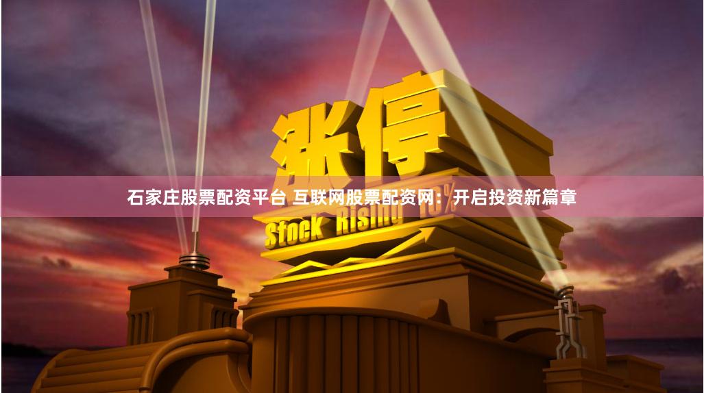 石家庄股票配资平台 互联网股票配资网：开启投资新篇章