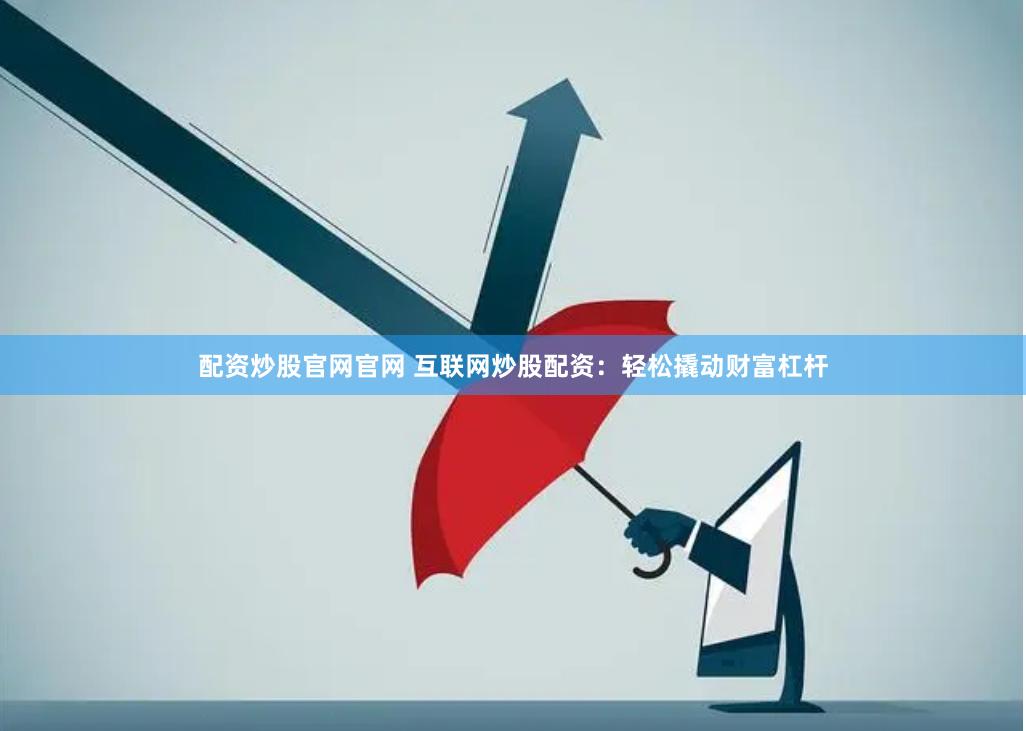 配资炒股官网官网 互联网炒股配资：轻松撬动财富杠杆