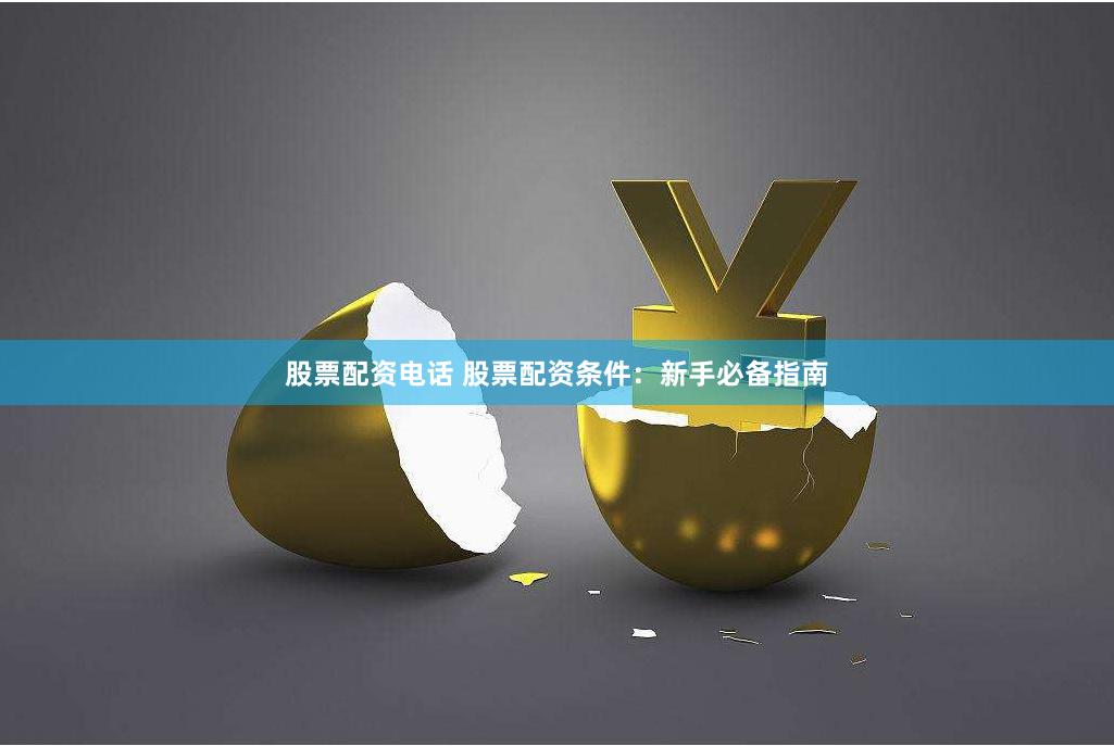 股票配资电话 股票配资条件：新手必备指南