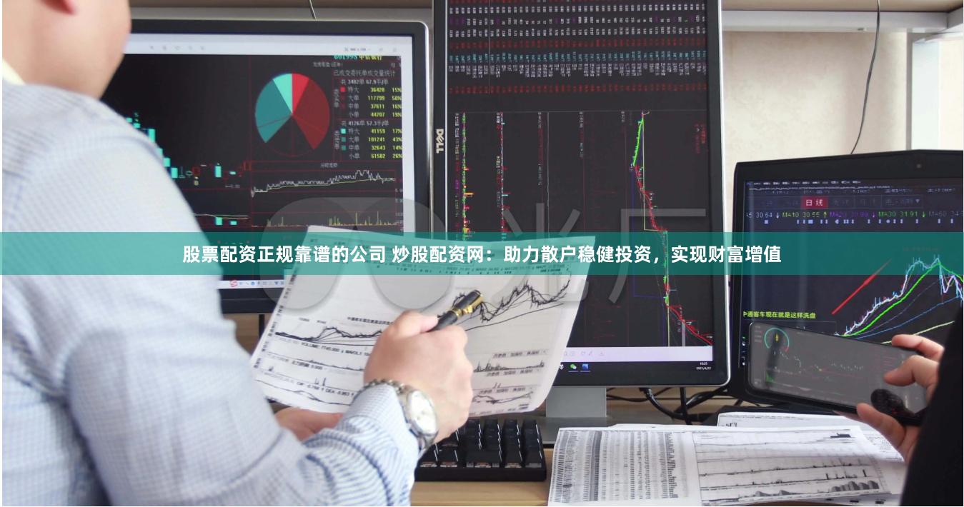 股票配资正规靠谱的公司 炒股配资网：助力散户稳健投资，实现财富增值