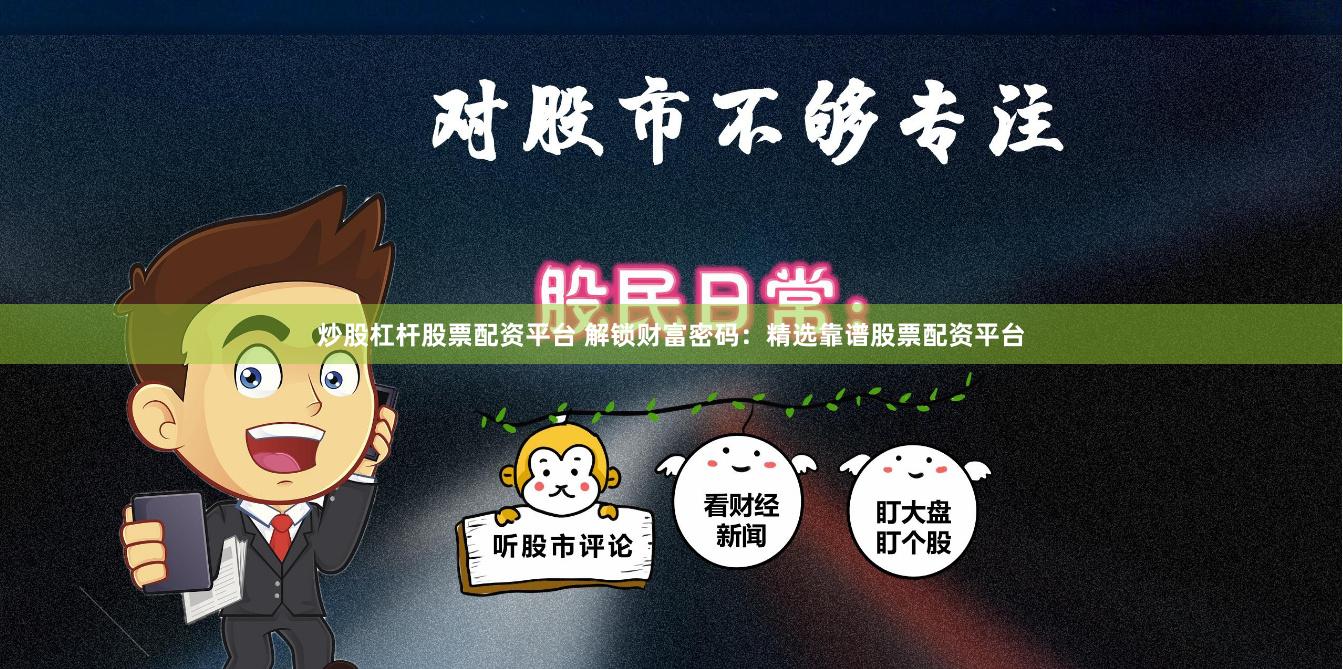炒股杠杆股票配资平台 解锁财富密码：精选靠谱股票配资平台