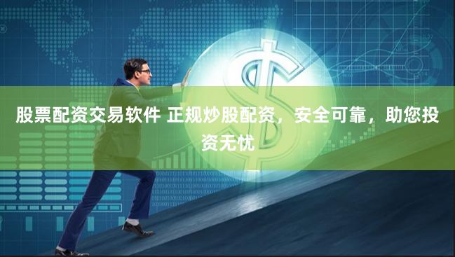 股票配资交易软件 正规炒股配资，安全可靠，助您投资无忧