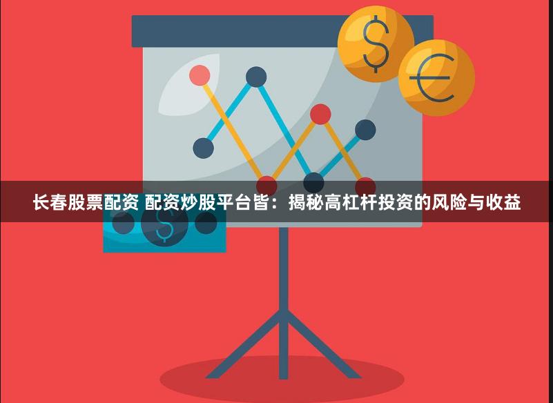 长春股票配资 配资炒股平台皆：揭秘高杠杆投资的风险与收益