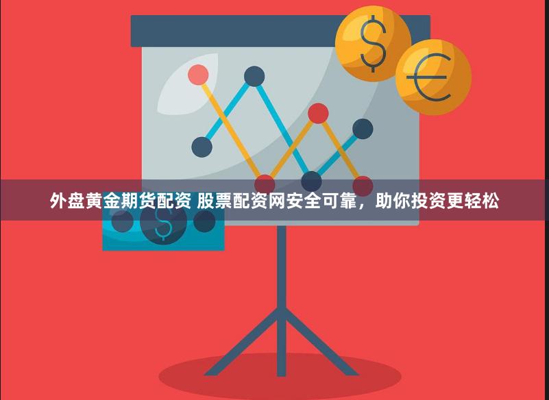 外盘黄金期货配资 股票配资网安全可靠，助你投资更轻松