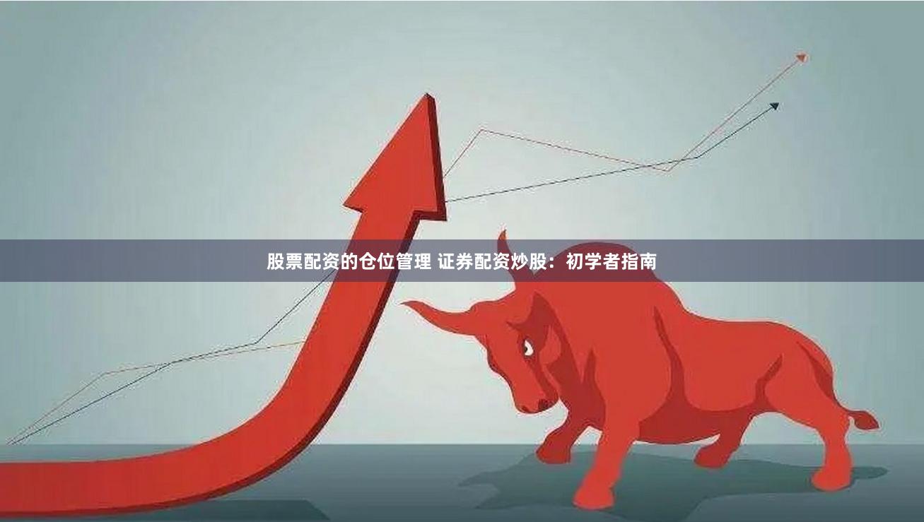 股票配资的仓位管理 证券配资炒股：初学者指南