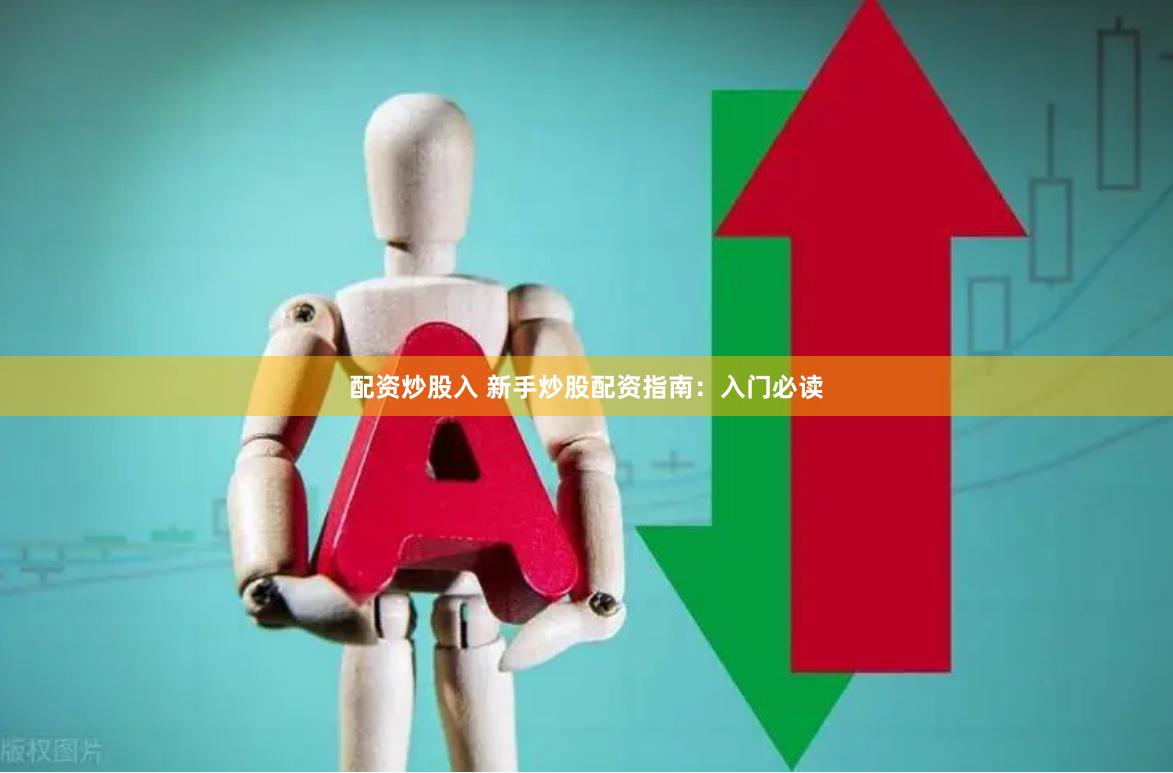配资炒股入 新手炒股配资指南：入门必读