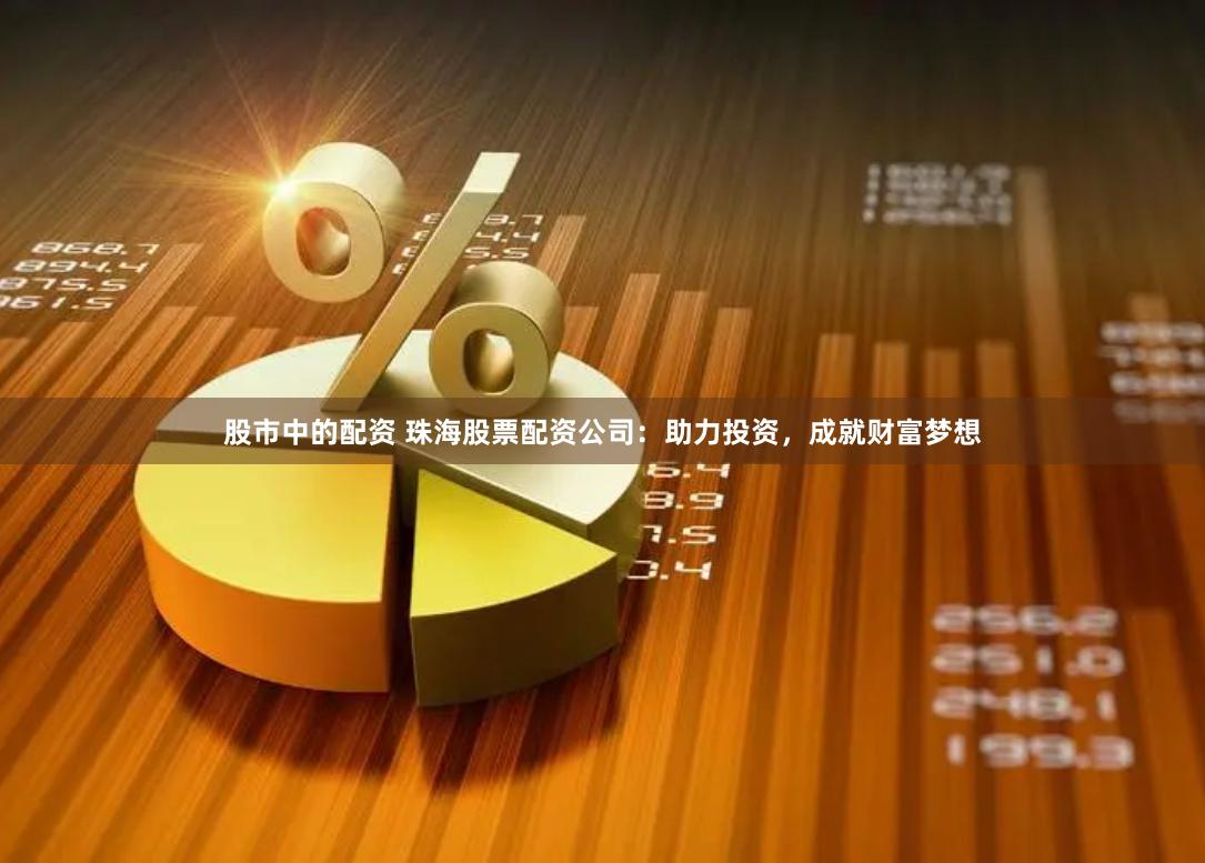 股市中的配资 珠海股票配资公司：助力投资，成就财富梦想
