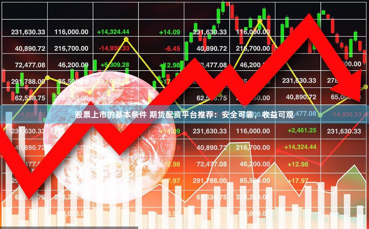 股票上市的基本条件 期货配资平台推荐：安全可靠，收益可观