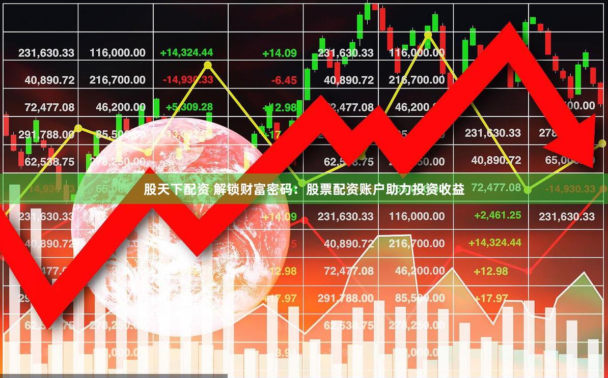 股天下配资 解锁财富密码：股票配资账户助力投资收益