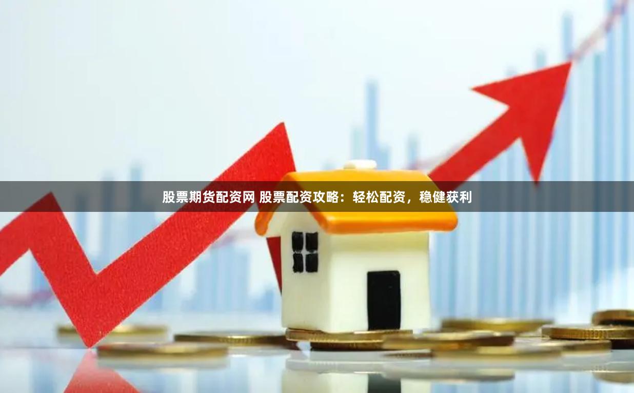 股票期货配资网 股票配资攻略：轻松配资，稳健获利