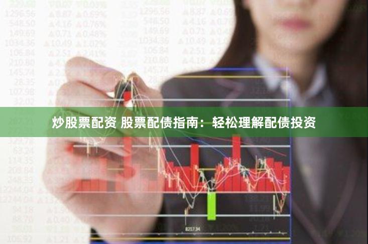 炒股票配资 股票配债指南：轻松理解配债投资