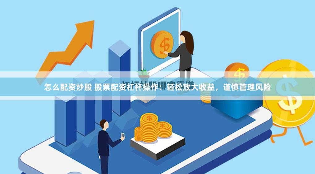 怎么配资炒股 股票配资杠杆操作：轻松放大收益，谨慎管理风险