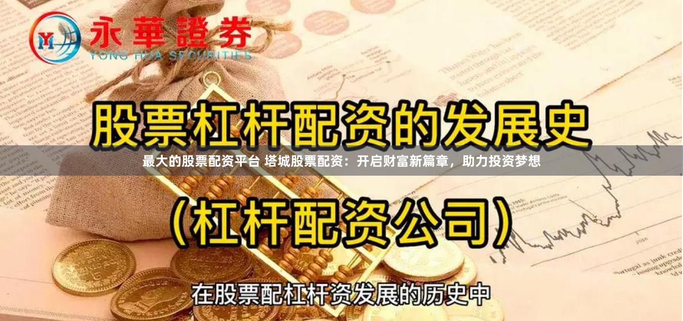 最大的股票配资平台 塔城股票配资：开启财富新篇章，助力投资梦想