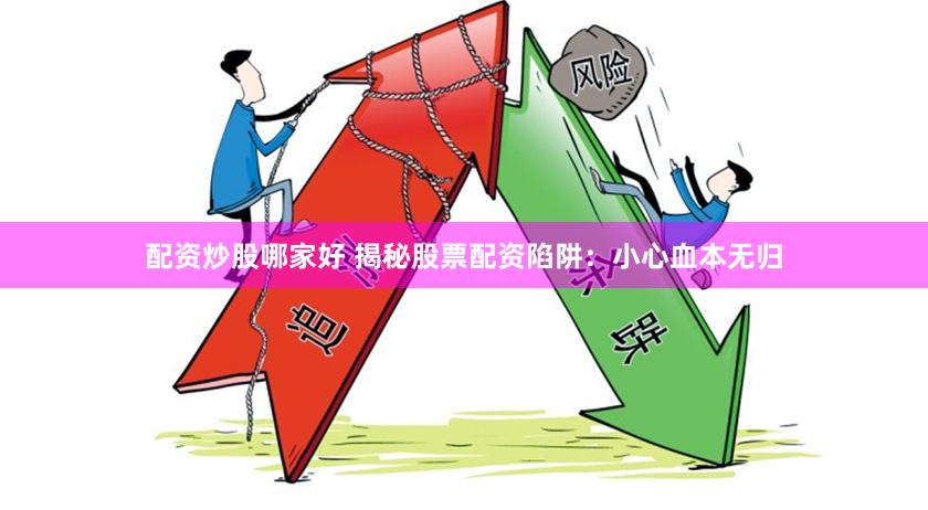 配资炒股哪家好 揭秘股票配资陷阱：小心血本无归
