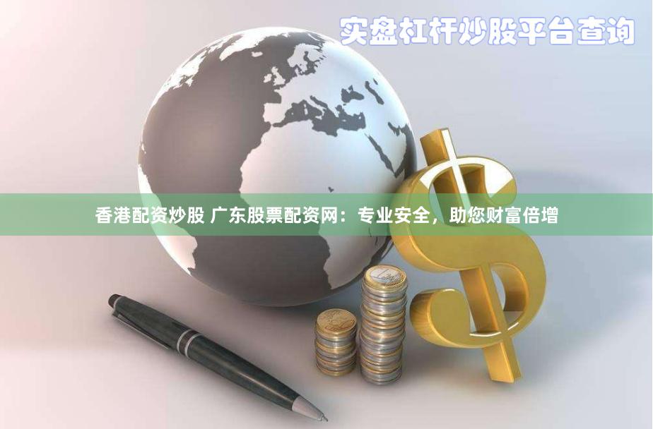 香港配资炒股 广东股票配资网：专业安全，助您财富倍增