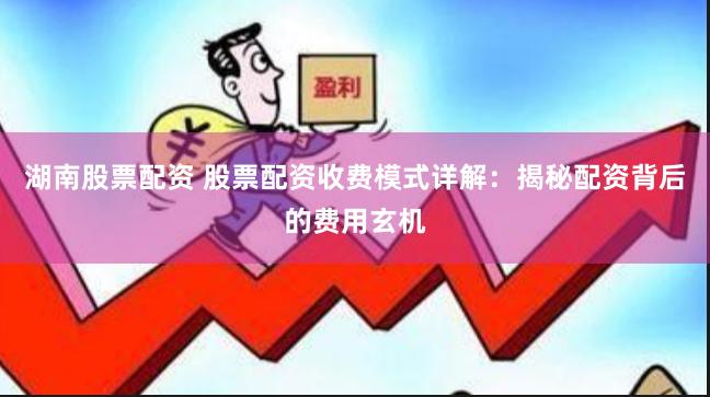 湖南股票配资 股票配资收费模式详解：揭秘配资背后的费用玄机