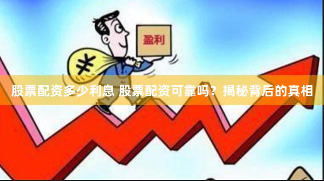 股票配资多少利息 股票配资可靠吗？揭秘背后的真相