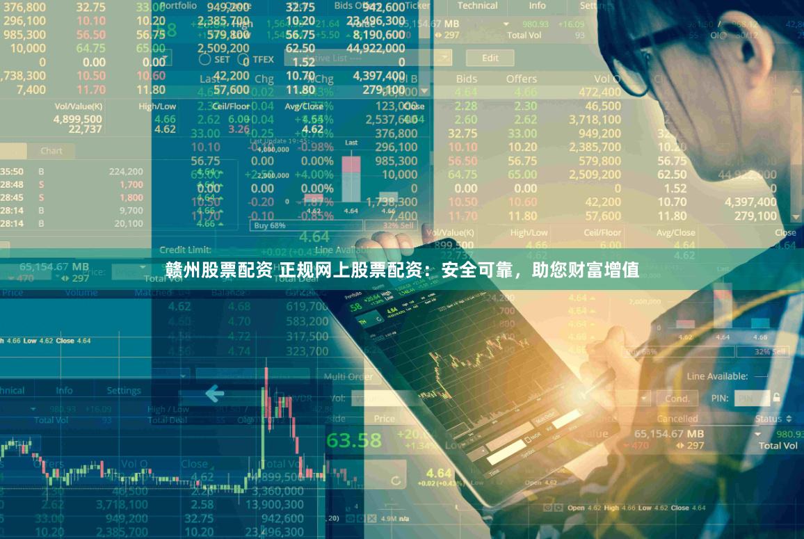 赣州股票配资 正规网上股票配资：安全可靠，助您财富增值